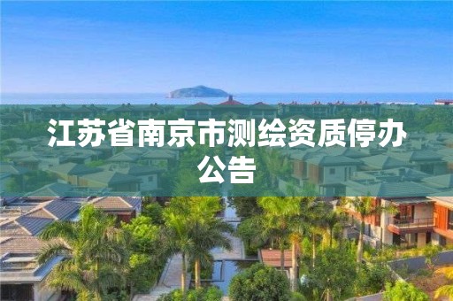 江蘇省南京市測繪資質停辦公告