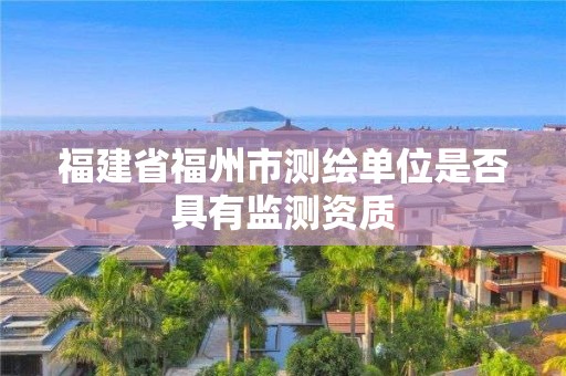 福建省福州市測繪單位是否具有監測資質