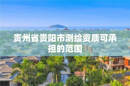 貴州省貴陽市測繪資質可承擔的范圍