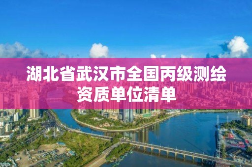 湖北省武漢市全國(guó)丙級(jí)測(cè)繪資質(zhì)單位清單