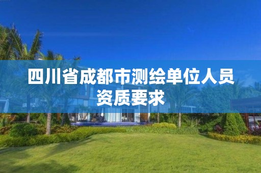 四川省成都市測繪單位人員資質要求