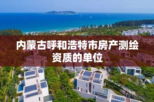 內蒙古呼和浩特市房產測繪資質的單位