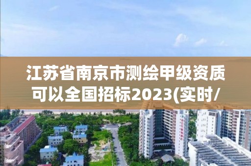 江蘇省南京市測繪甲級資質可以全國招標2023(實時/更新中)