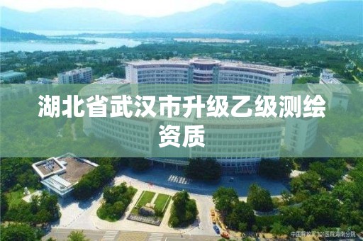 湖北省武漢市升級乙級測繪資質