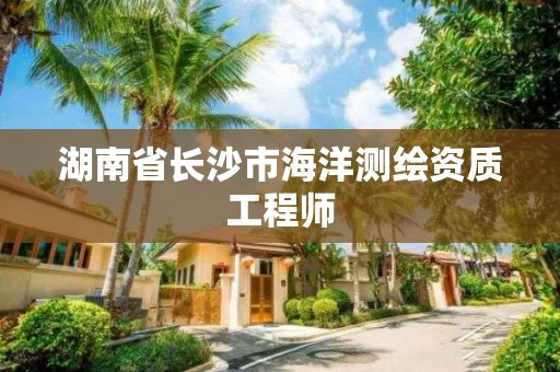 湖南省長沙市海洋測繪資質(zhì)工程師