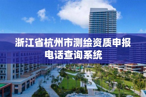 浙江省杭州市測繪資質申報電話查詢系統