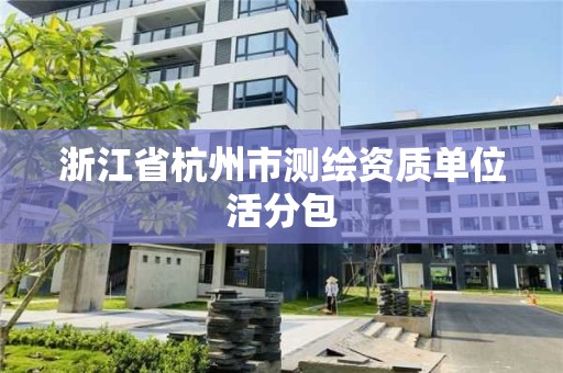 浙江省杭州市測繪資質單位活分包