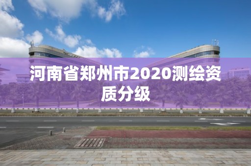 河南省鄭州市2020測繪資質(zhì)分級