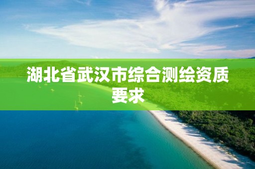 湖北省武漢市綜合測繪資質(zhì)要求