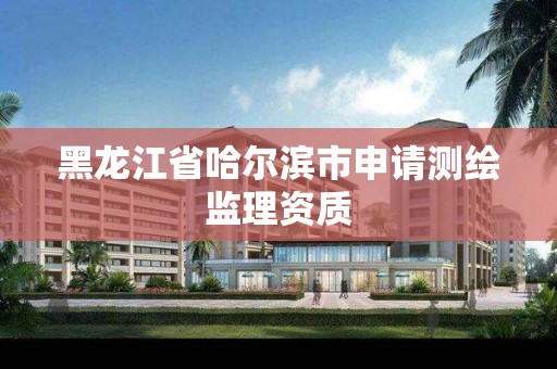 黑龍江省哈爾濱市申請測繪監理資質