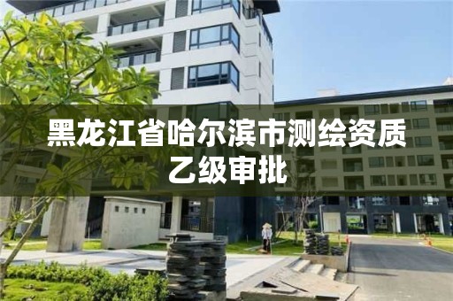 黑龍江省哈爾濱市測(cè)繪資質(zhì)乙級(jí)審批