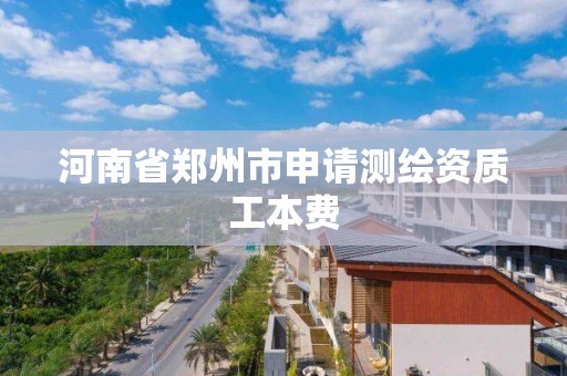 河南省鄭州市申請測繪資質(zhì)工本費