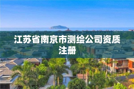 江蘇省南京市測(cè)繪公司資質(zhì)注冊(cè)