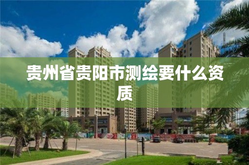 貴州省貴陽市測繪要什么資質(zhì)