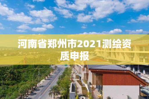 河南省鄭州市2021測繪資質申報