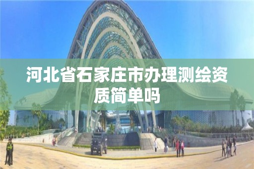 河北省石家莊市辦理測繪資質簡單嗎