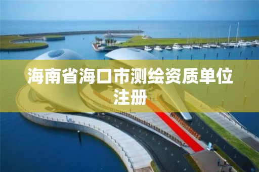 海南省海口市測繪資質單位注冊