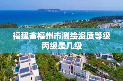 福建省福州市測繪資質(zhì)等級丙級是幾級