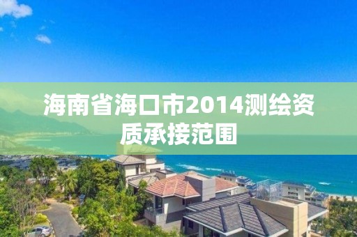 海南省?？谑?014測繪資質承接范圍