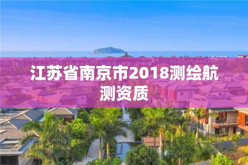 江蘇省南京市2018測繪航測資質