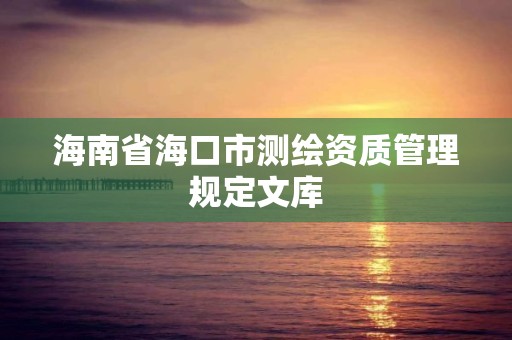 海南省?？谑袦y繪資質管理規定文庫