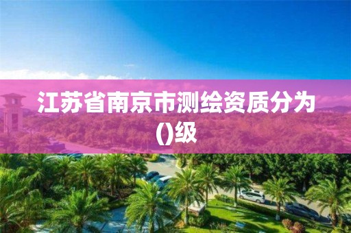 江蘇省南京市測繪資質(zhì)分為()級