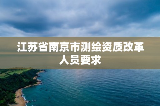 江蘇省南京市測繪資質改革人員要求