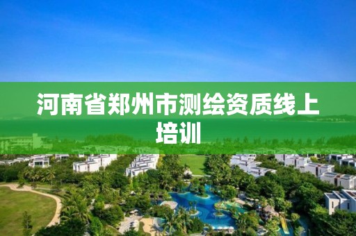 河南省鄭州市測繪資質線上培訓