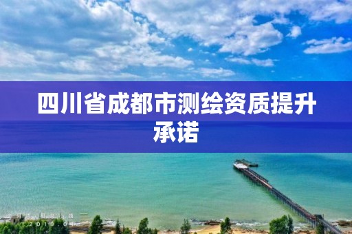 四川省成都市測繪資質提升承諾