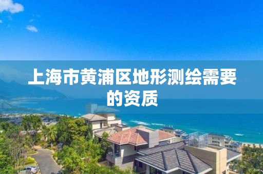 上海市黃浦區地形測繪需要的資質