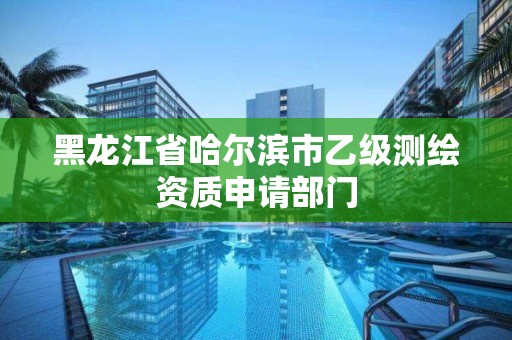 黑龍江省哈爾濱市乙級測繪資質(zhì)申請部門