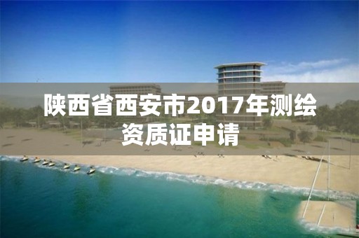 陜西省西安市2017年測繪資質(zhì)證申請