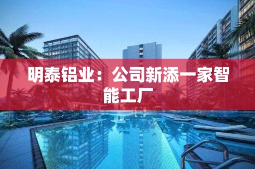 明泰鋁業：公司新添一家智能工廠