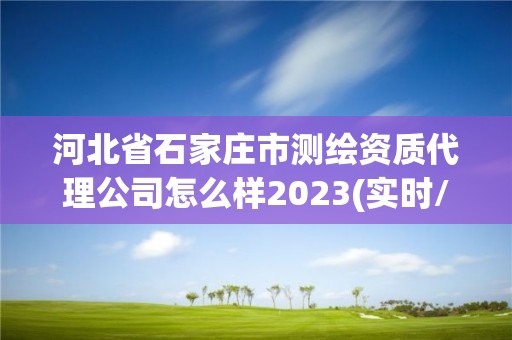 河北省石家莊市測繪資質代理公司怎么樣2023(實時/更新中)