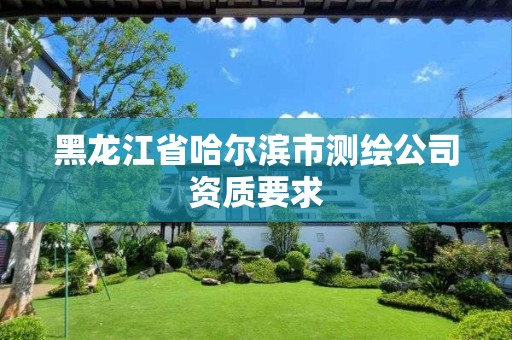 黑龍江省哈爾濱市測繪公司資質(zhì)要求