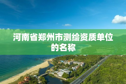 河南省鄭州市測繪資質單位的名稱