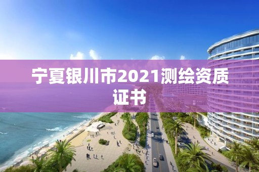 寧夏銀川市2021測繪資質證書