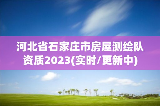 河北省石家莊市房屋測繪隊資質2023(實時/更新中)