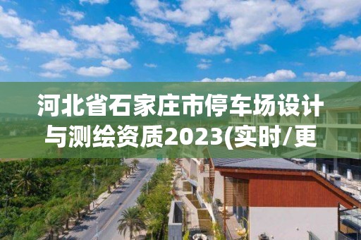 河北省石家莊市停車場設計與測繪資質2023(實時/更新中)