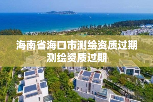 海南省海口市測繪資質過期測繪資質過期