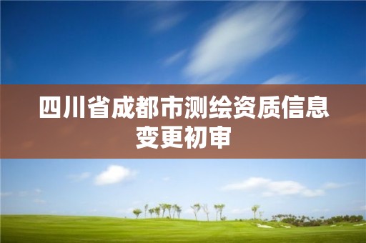 四川省成都市測繪資質信息變更初審