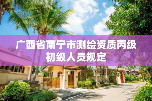 廣西省南寧市測繪資質丙級初級人員規定