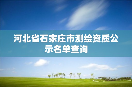 河北省石家莊市測繪資質(zhì)公示名單查詢