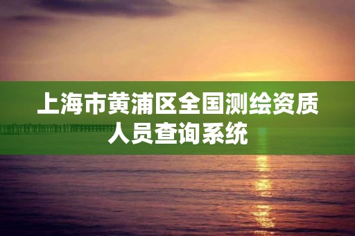 上海市黃浦區全國測繪資質人員查詢系統