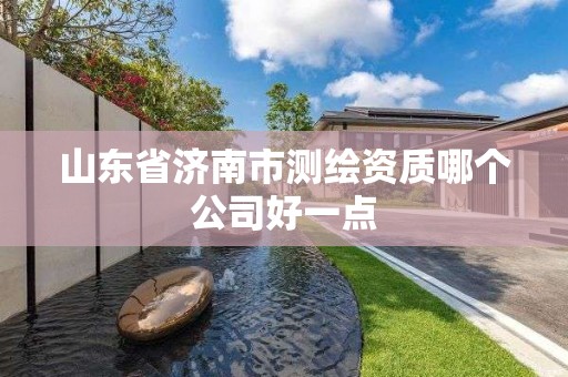 山東省濟南市測繪資質(zhì)哪個公司好一點