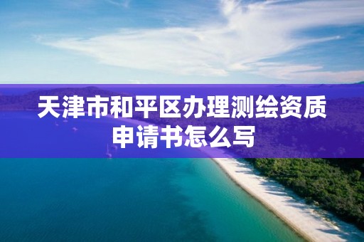 天津市和平區辦理測繪資質申請書怎么寫