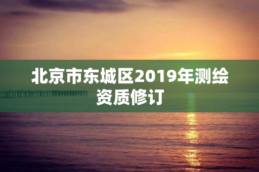 北京市東城區(qū)2019年測繪資質修訂