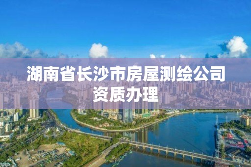 湖南省長沙市房屋測繪公司資質辦理