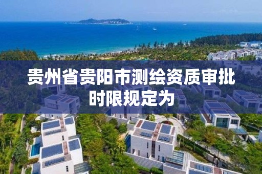 貴州省貴陽市測繪資質審批時限規定為