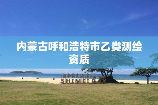 內(nèi)蒙古呼和浩特市乙類測繪資質(zhì)